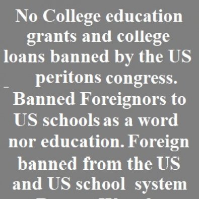 No College education grants and college loans banned by the US peritons congress. Banned. 