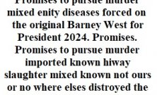 Promises to pursue murders mixed diseases forced on the original Barney West for President 2024. Promises.  